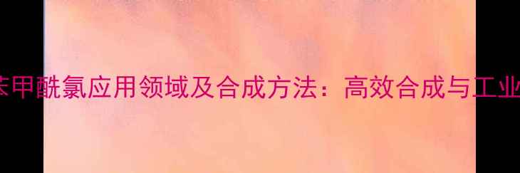 图片 间溴苯甲酰氯应用领域及合成方法：高效合成与工业价值2