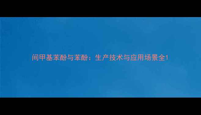 图片 间甲基苯酚与苯酚：生产技术与应用场景全1