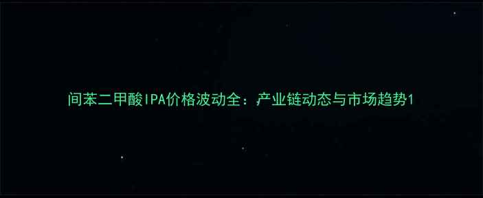 图片 间苯二甲酸IPA价格波动全：产业链动态与市场趋势1