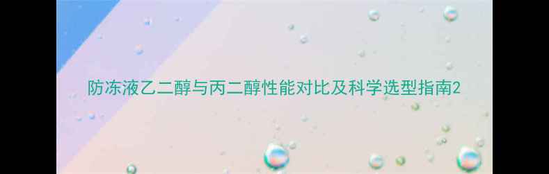 图片 防冻液乙二醇与丙二醇性能对比及科学选型指南2