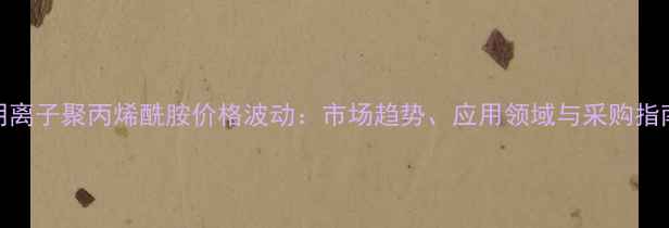 图片 阴离子聚丙烯酰胺价格波动：市场趋势、应用领域与采购指南