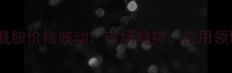 图片 阴离子聚丙烯酰胺价格波动：市场趋势、应用领域与采购指南1