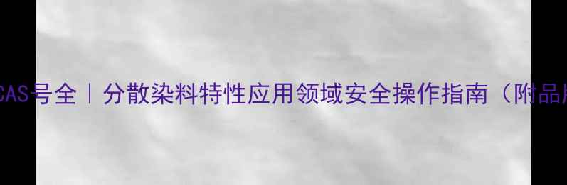 图片 阿利新蓝CAS号全｜分散染料特性应用领域安全操作指南（附品牌推荐）1