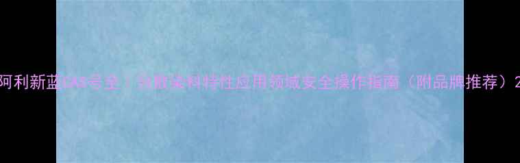 图片 阿利新蓝CAS号全｜分散染料特性应用领域安全操作指南（附品牌推荐）2