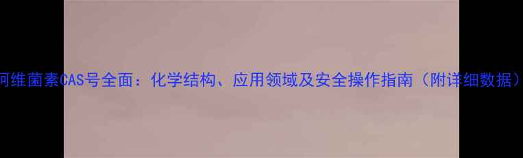 图片 阿维菌素CAS号全面：化学结构、应用领域及安全操作指南（附详细数据）
