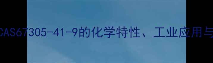 图片 阿西替尼盐CAS67305-41-9的化学特性、工业应用与安全规范全