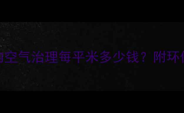 图片 除甲醛价格清单：室内空气治理每平米多少钱？附环保检测与施工工艺详解