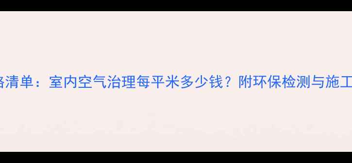 图片 除甲醛价格清单：室内空气治理每平米多少钱？附环保检测与施工工艺详解1