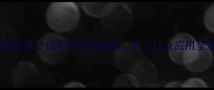 图片 隔爆旋进漩涡流量计选型与价格指南：化工行业应用全及最新报价2