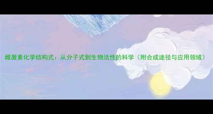 图片 雌激素化学结构式：从分子式到生物活性的科学（附合成途径与应用领域）