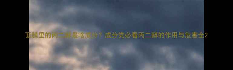 图片 面膜里的丙二醇是啥成分？成分党必看丙二醇的作用与危害全2