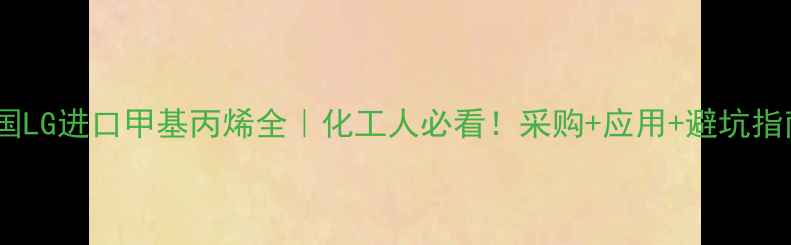 图片 韩国LG进口甲基丙烯全｜化工人必看！采购+应用+避坑指南2