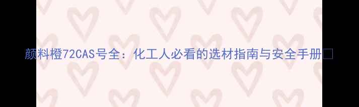 图片 颜料橙72CAS号全：化工人必看的选材指南与安全手册✨