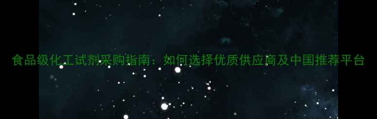 图片 食品级化工试剂采购指南：如何选择优质供应商及中国推荐平台