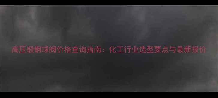 图片 高压锻钢球阀价格查询指南：化工行业选型要点与最新报价