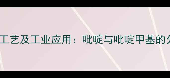 图片 高效分离工艺及工业应用：吡啶与吡啶甲基的分离技术1