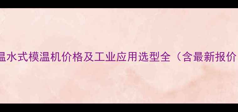 图片 高温水式模温机价格及工业应用选型全（含最新报价）1