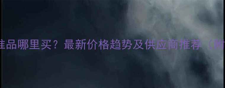 图片 黄曲霉素标准品哪里买？最新价格趋势及供应商推荐（附购买指南）1