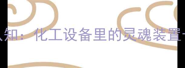 图片 🌊开篇认知：化工设备里的灵魂装置长啥样？
