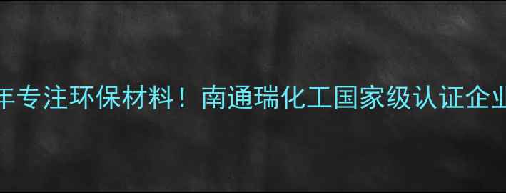 图片 🌟10年专注环保材料！南通瑞化工国家级认证企业全🌟