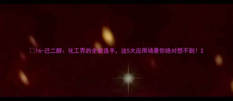 图片 🌟16-己二醇：化工界的全能选手，这5大应用场景你绝对想不到！2