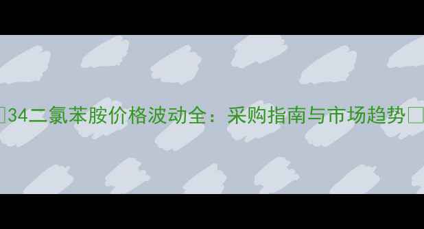 图片 🌟34二氯苯胺价格波动全：采购指南与市场趋势🌟2