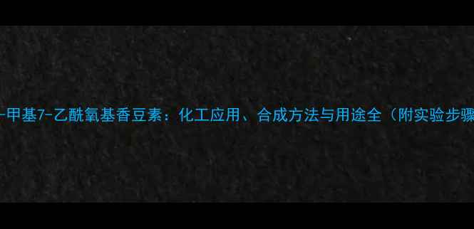 图片 🌟4-甲基7-乙酰氧基香豆素：化工应用、合成方法与用途全（附实验步骤）2