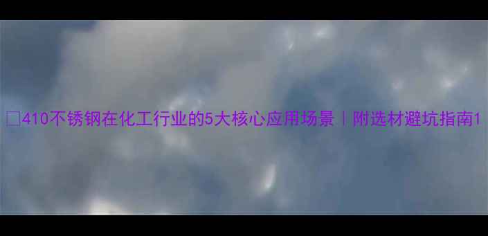 图片 🌟410不锈钢在化工行业的5大核心应用场景｜附选材避坑指南1