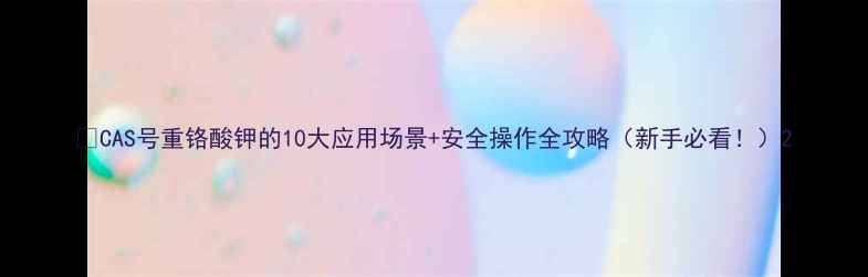 图片 🌟CAS号重铬酸钾的10大应用场景+安全操作全攻略（新手必看！）2