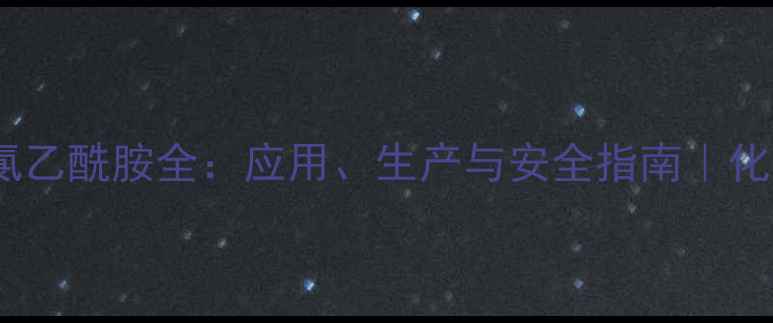 图片 🌟n-羟甲基氯乙酰胺全：应用、生产与安全指南｜化工人必看！2