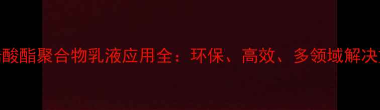 图片 🌟丙烯酸酯聚合物乳液应用全：环保、高效、多领域解决方案🌟