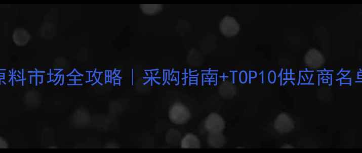 图片 🌟佛山化工原料市场全攻略｜采购指南+TOP10供应商名单+避坑技巧1