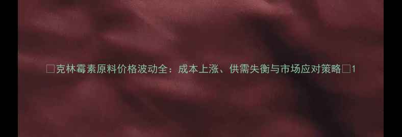 图片 🌟克林霉素原料价格波动全：成本上涨、供需失衡与市场应对策略🌟1