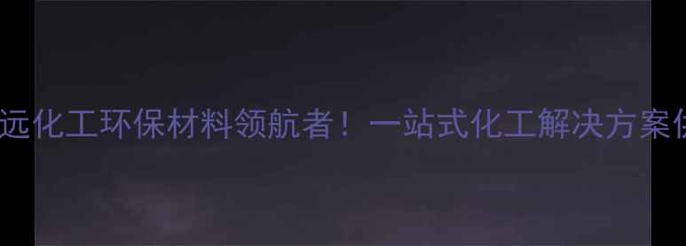 图片 🌟利华益远化工环保材料领航者！一站式化工解决方案供应商全1