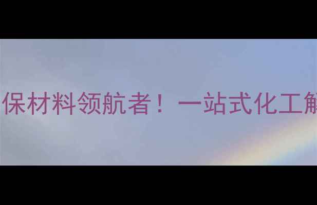 图片 🌟利华益远化工环保材料领航者！一站式化工解决方案供应商全2