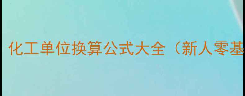 图片 🌟化工人必看！化工单位换算公式大全（新人零基础也能懂）💡2