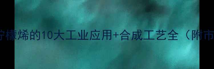 图片 🌟化工大柠檬烯的10大工业应用+合成工艺全（附市场趋势）1