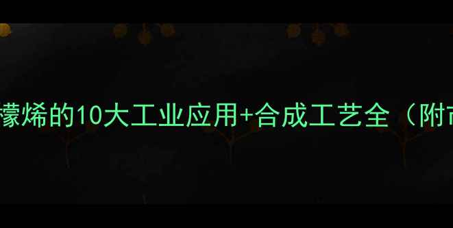 图片 🌟化工大柠檬烯的10大工业应用+合成工艺全（附市场趋势）2