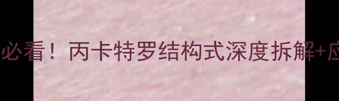 图片 🌟化工小白必看！丙卡特罗结构式深度拆解+应用指南🌟1