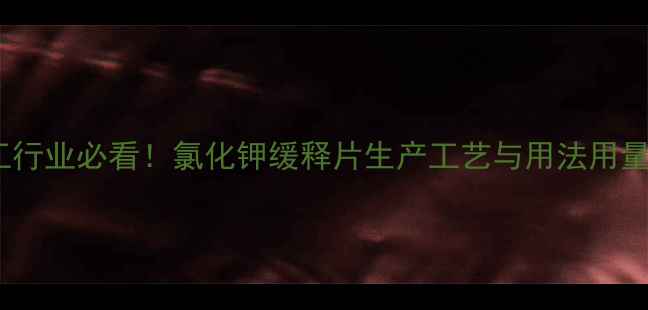 图片 🌟化工行业必看！氯化钾缓释片生产工艺与用法用量全🌟1