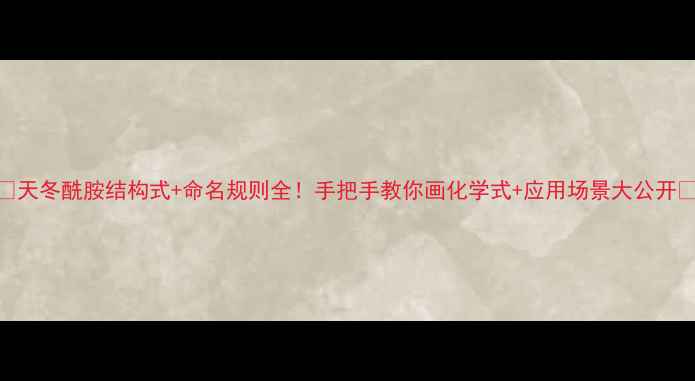 图片 🌟天冬酰胺结构式+命名规则全！手把手教你画化学式+应用场景大公开🎨