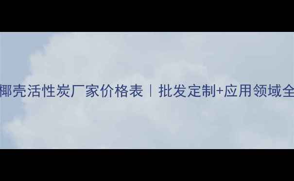 图片 🌟最新椰壳活性炭厂家价格表｜批发定制+应用领域全｜化工