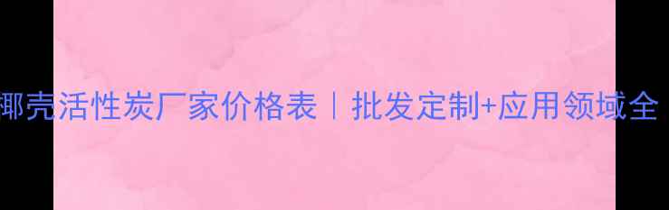 图片 🌟最新椰壳活性炭厂家价格表｜批发定制+应用领域全｜化工2