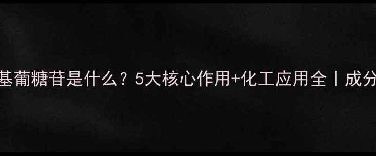 图片 🌟月桂基葡糖苷是什么？5大核心作用+化工应用全｜成分党必看