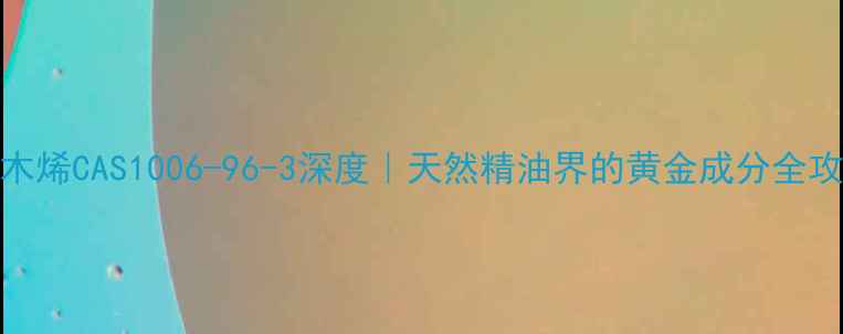 图片 🌟柏木烯CAS1006-96-3深度｜天然精油界的黄金成分全攻略🌟