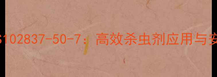 图片 🌟氯氟氰菊酯CAS102837-50-7：高效杀虫剂应用与安全操作全指南🌟