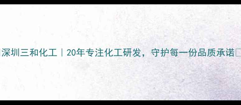 图片 🌟深圳三和化工｜20年专注化工研发，守护每一份品质承诺🌟2