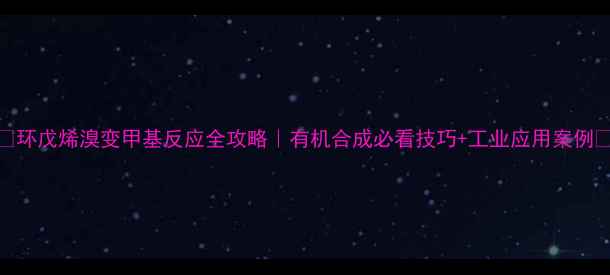 图片 🌟环戊烯溴变甲基反应全攻略｜有机合成必看技巧+工业应用案例💡