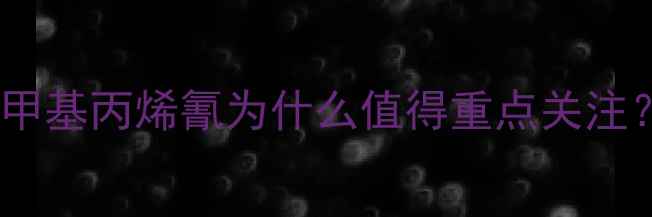 图片 🌟甲基丙烯氰为什么值得重点关注？1