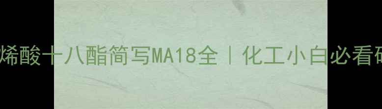 图片 🌟甲基丙烯酸十八酯简写MA18全｜化工小白必看硬核科普1